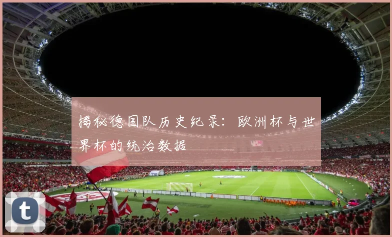 揭秘德国队历史纪录：欧洲杯与世界杯的统治数据