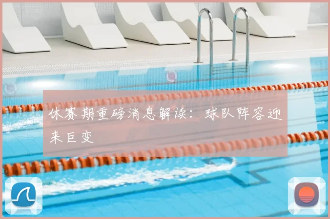 休赛期重磅消息解读:球队阵容迎来巨变