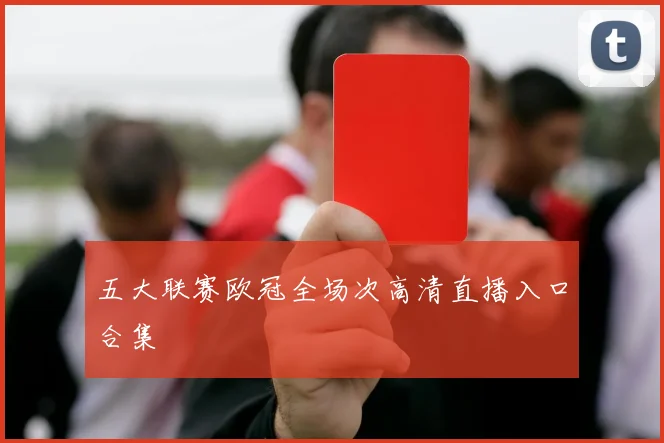 五大联赛欧冠全场次高清直播入口合集