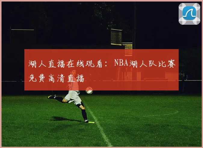 湖人直播在线观看：NBA湖人队比赛免费高清直播