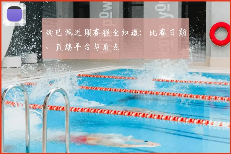 姆巴佩近期赛程全知道：比赛日期、直播平台与看点