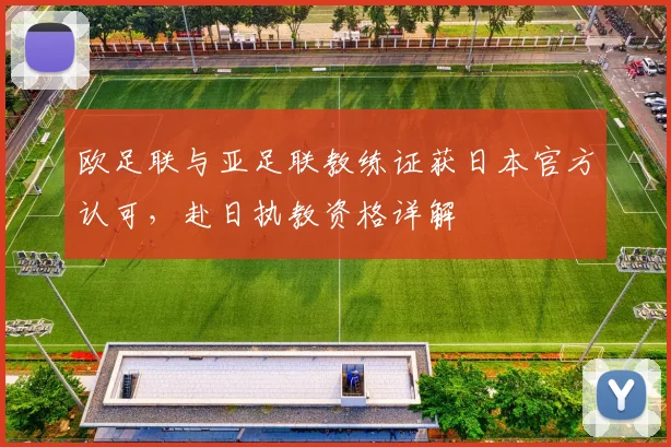 欧足联与亚足联教练证获日本官方认可，赴日执教资格详解