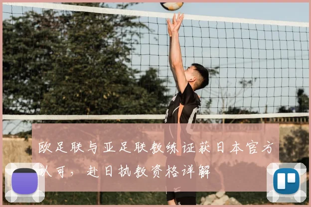 欧足联与亚足联教练证获日本官方认可,赴日执教资格详解